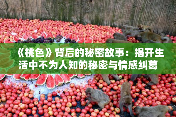 《桃色》背后的秘密故事：揭开生活中不为人知的秘密与情感纠葛