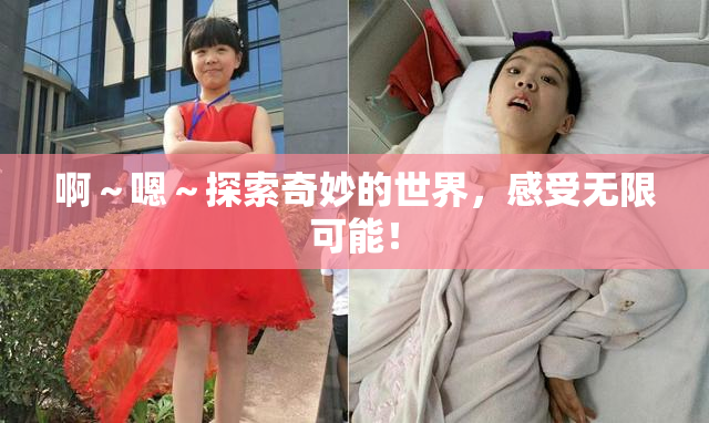啊～嗯～探索奇妙的世界，感受无限可能！