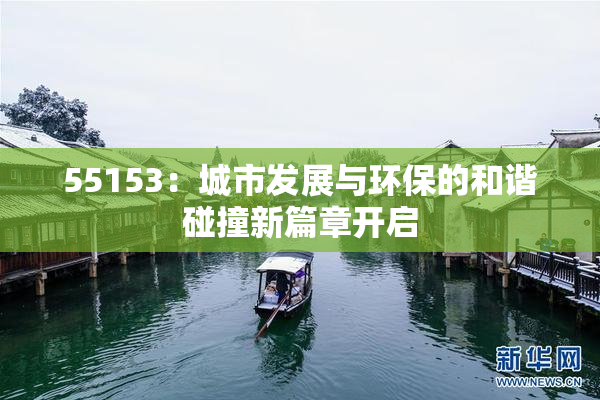 55153：城市发展与环保的和谐碰撞新篇章开启