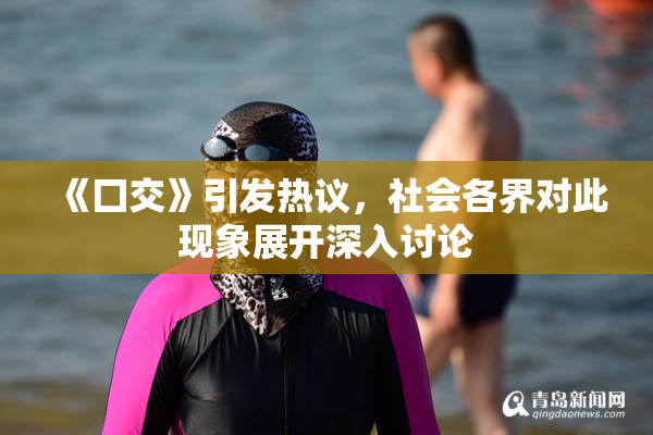 《囗交》引发热议，社会各界对此现象展开深入讨论