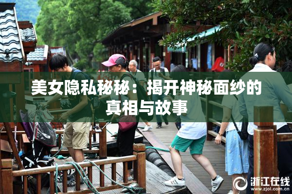 美女隐私秘秘：揭开神秘面纱的真相与故事