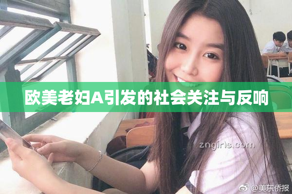 欧美老妇A引发的社会关注与反响