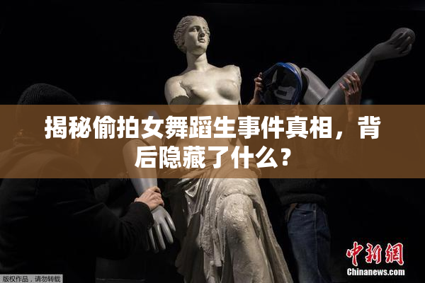 揭秘偷拍女舞蹈生事件真相，背后隐藏了什么？