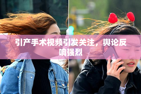 引产手术视频引发关注，舆论反响强烈