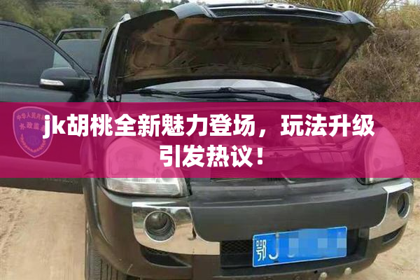 jk胡桃全新魅力登场，玩法升级引发热议！