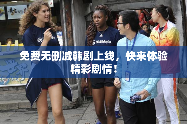 免费无删减韩剧上线，快来体验精彩剧情！