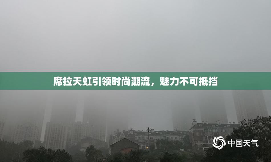 席拉天虹引领时尚潮流，魅力不可抵挡