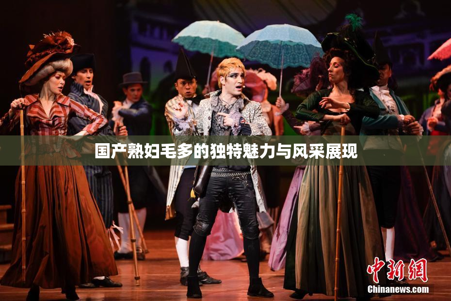 国产熟妇毛多的独特魅力与风采展现