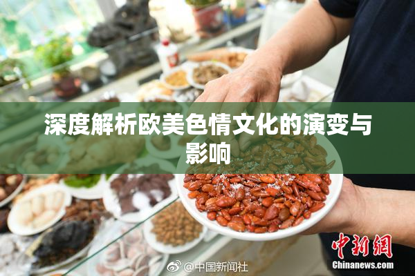 深度解析欧美色情文化的演变与影响