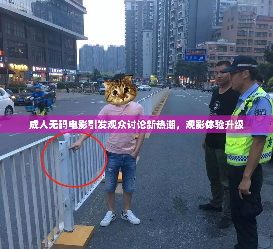 成人无码电影引发观众讨论新热潮，观影体验升级