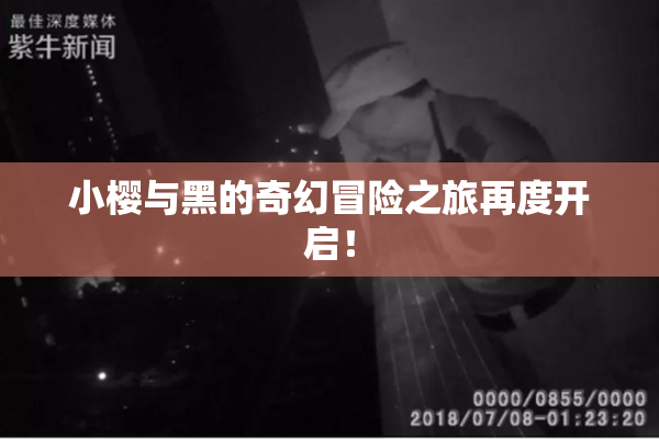 小樱与黑的奇幻冒险之旅再度开启！