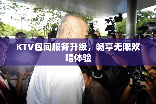 KTV包间服务升级，畅享无限欢唱体验