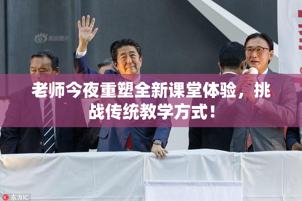 老师今夜重塑全新课堂体验，挑战传统教学方式！