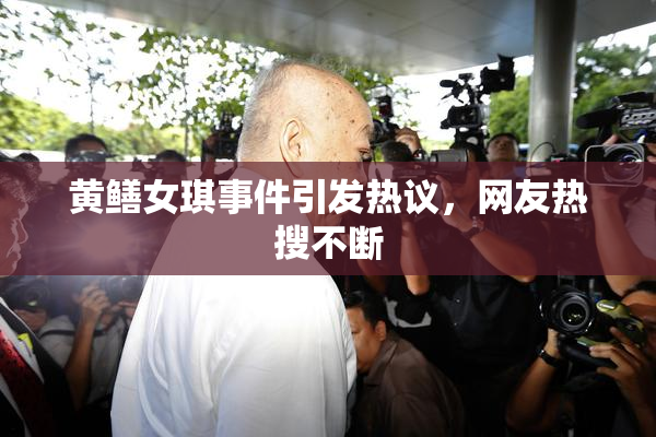 黄鳝女琪事件引发热议，网友热搜不断