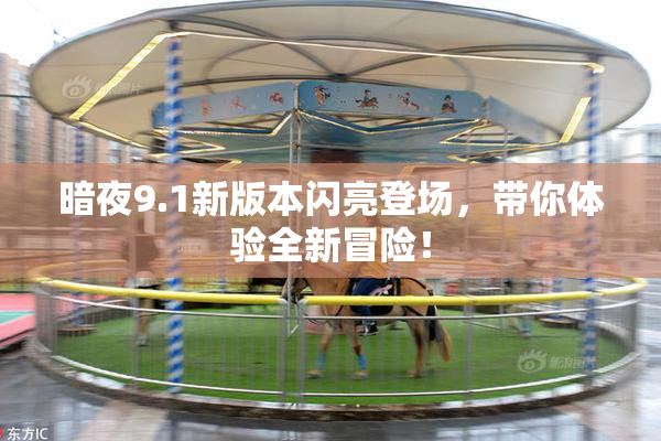 暗夜9.1新版本闪亮登场，带你体验全新冒险！