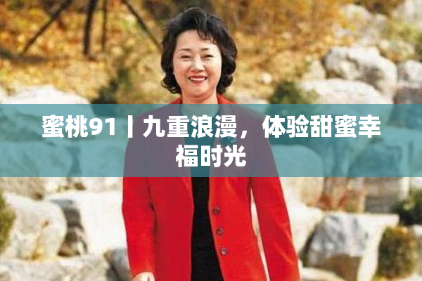 蜜桃91丨九重浪漫，体验甜蜜幸福时光