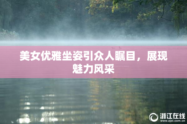 美女优雅坐姿引众人瞩目，展现魅力风采