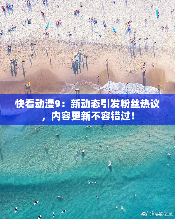 快看动漫9：新动态引发粉丝热议，内容更新不容错过！