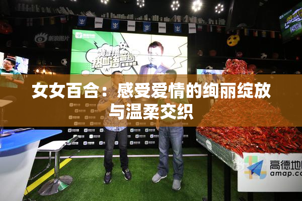 女女百合：感受爱情的绚丽绽放与温柔交织