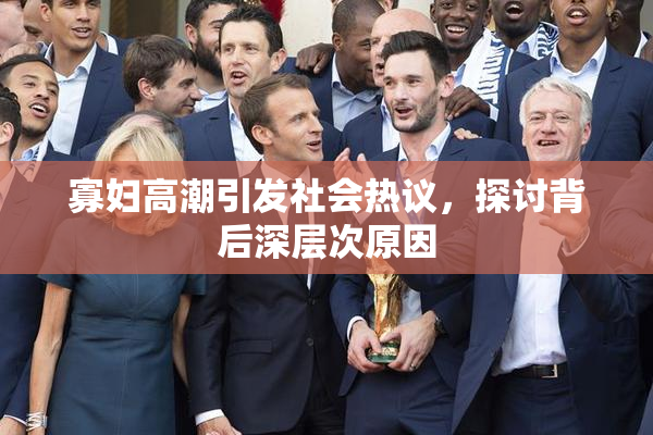 寡妇高潮引发社会热议，探讨背后深层次原因