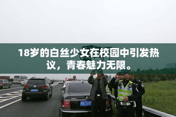 18岁的白丝少女在校园中引发热议，青春魅力无限。