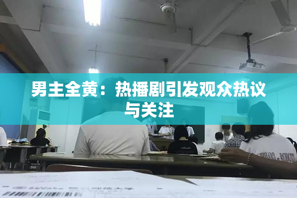 男主全黄：热播剧引发观众热议与关注