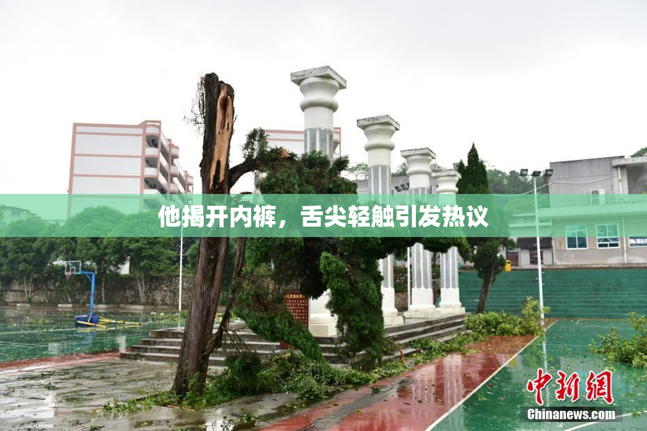 他揭开内裤，舌尖轻触引发热议