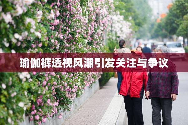 瑜伽裤透视风潮引发关注与争议