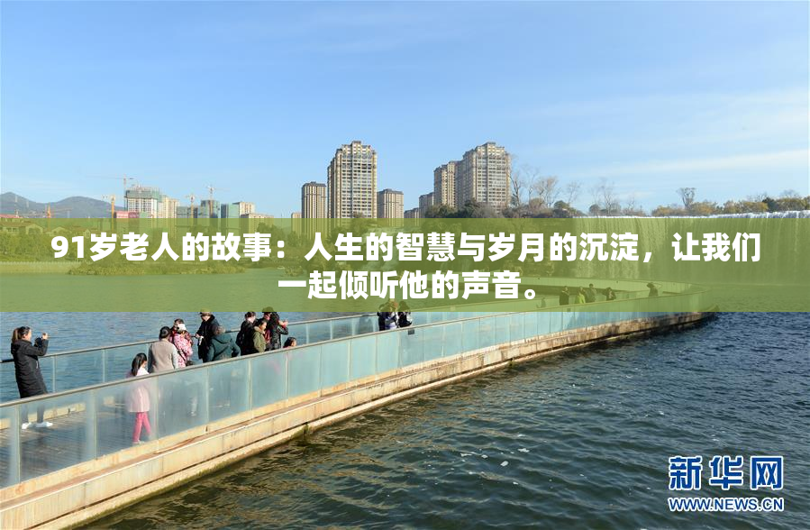 91岁老人的故事：人生的智慧与岁月的沉淀，让我们一起倾听他的声音。