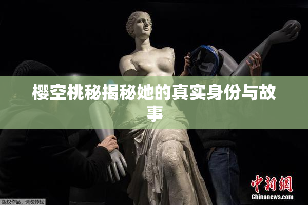 樱空桃秘揭秘她的真实身份与故事