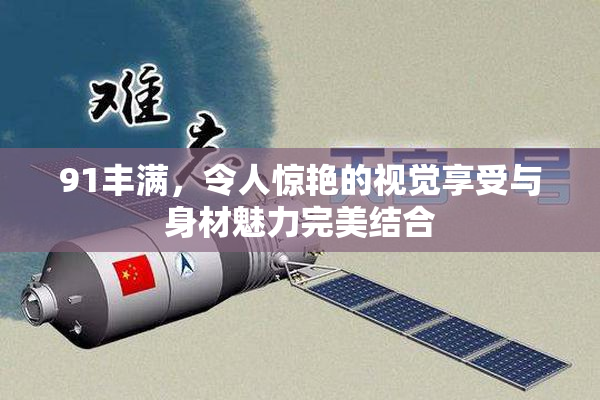 91丰满，令人惊艳的视觉享受与身材魅力完美结合