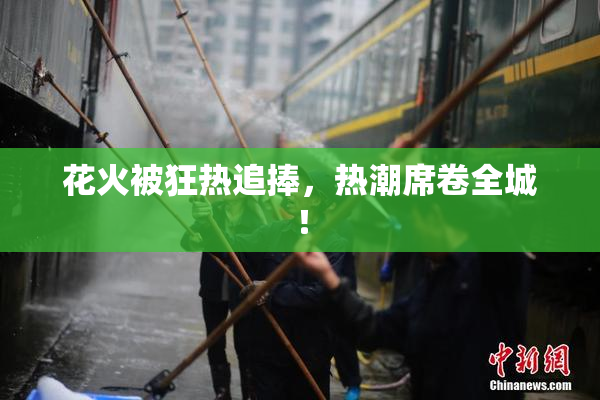 花火被狂热追捧，热潮席卷全城！
