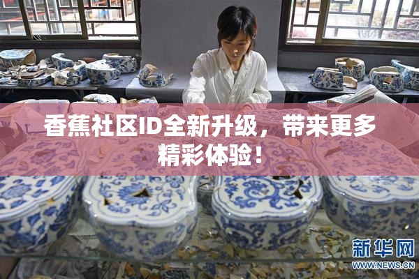 香蕉社区ID全新升级，带来更多精彩体验！