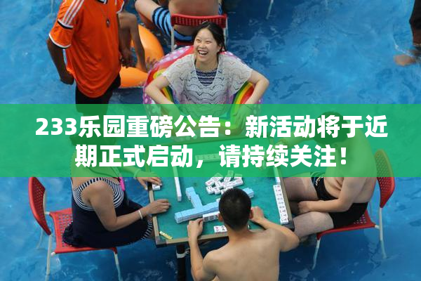 233乐园重磅公告：新活动将于近期正式启动，请持续关注！