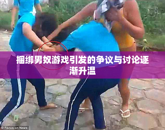 捆绑男奴游戏引发的争议与讨论逐渐升温