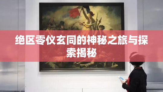 绝区零仪玄同的神秘之旅与探索揭秘