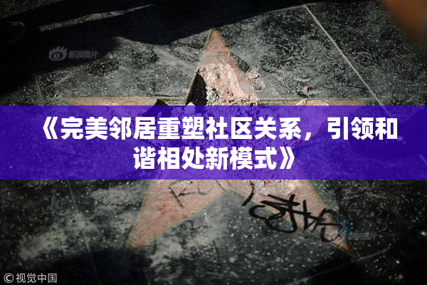 《完美邻居重塑社区关系，引领和谐相处新模式》