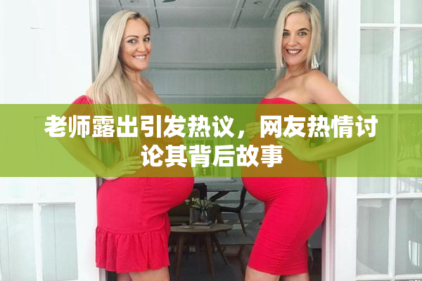 老师露出引发热议，网友热情讨论其背后故事
