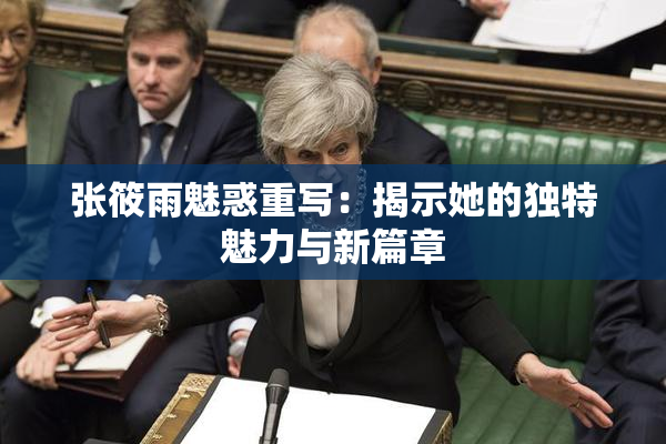 张筱雨魅惑重写：揭示她的独特魅力与新篇章
