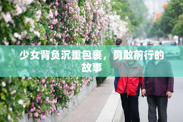 少女背负沉重包裹，勇敢前行的故事