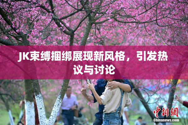 JK束缚捆绑展现新风格，引发热议与讨论