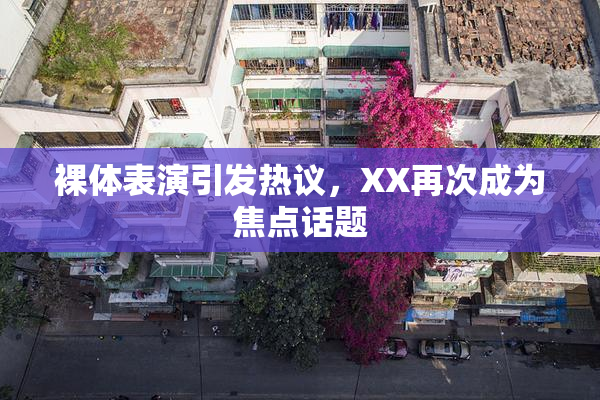 裸体表演引发热议，XX再次成为焦点话题