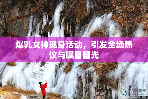 爆乳女神现身活动，引发全场热议与瞩目目光