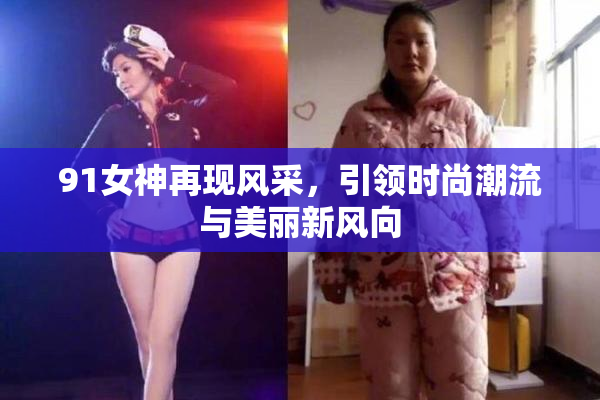 91女神再现风采，引领时尚潮流与美丽新风向