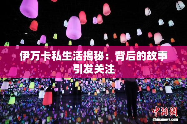 伊万卡私生活揭秘：背后的故事引发关注