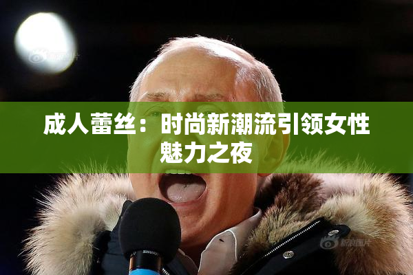 成人蕾丝：时尚新潮流引领女性魅力之夜