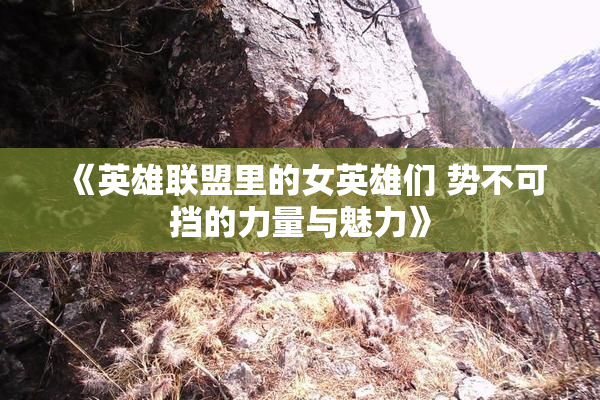 《英雄联盟里的女英雄们 势不可挡的力量与魅力》