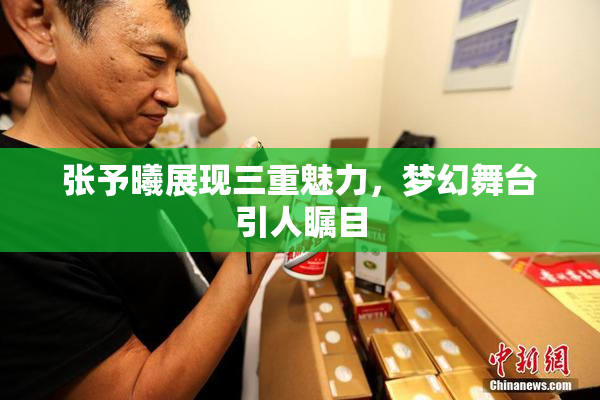 张予曦展现三重魅力，梦幻舞台引人瞩目