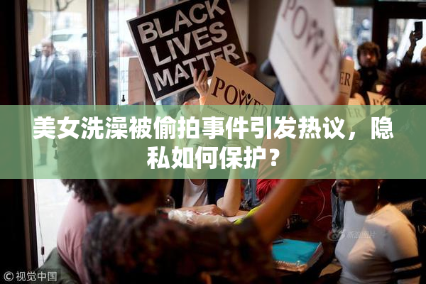 美女洗澡被偷拍事件引发热议，隐私如何保护？