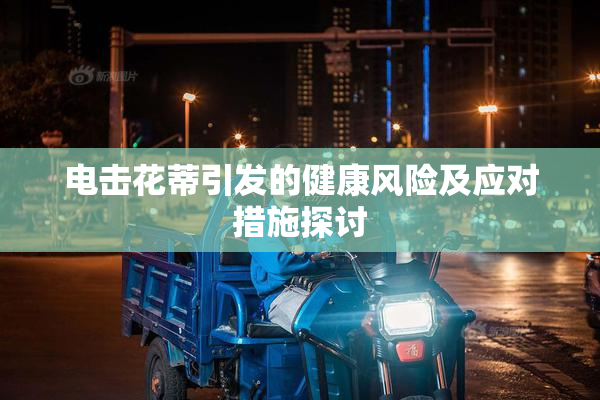 电击花蒂引发的健康风险及应对措施探讨
